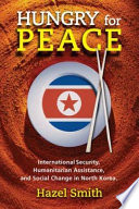 Hungry for peace : international security, humanitarian assistance, and social change in North Korea /