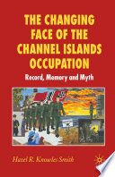 The Changing Face of the Channel Islands Occupation : Record, Memory and Myth /