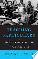 Teaching particulars : literary conversations in grades 6-12 /