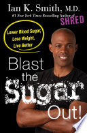 Blast the sugar out! : lower blood sugar, lose weight, live better /