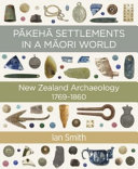 Pākehā settlements in a Māori world : New Zealand archaeology, 1769-1860 /