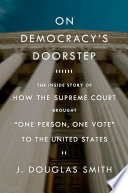 On democracy's doorstep : the inside story of how the Supreme Court brought "one person, one vote" to the United States /