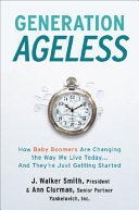 Generation ageless : how baby boomers are changing the way we live today-- and they're just getting started /
