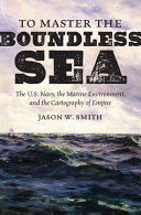To master the boundless sea : the U.S. Navy, the marine environment, and the cartography of empire /