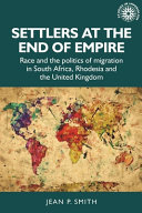 Settlers at the end of empire : race and the politics of migration in South Africa, Rhodesia and the United Kingdom /