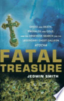 Fatal treasure : greed and death, emeralds and gold, and the obsessive search for the legendary ghost Galleon Atocha /
