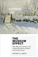 The museum effect : how museums, libraries, and cultural institutions educate and civilize society /
