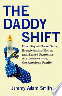 The daddy shift : how stay-at-home dads, breadwinning moms, and shared parenting are transforming the American family /
