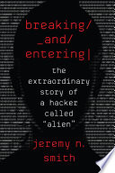 Breaking and entering : the extraordinary story of a hacker called "Alien" /