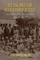 We ask only for even-handed justice : Black voices from Reconstruction, 1865-1877 /