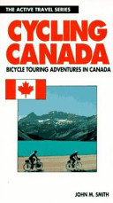 Cycling Canada : bicycle touring adventures in Canada /