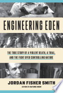 Engineering Eden : the true story of a violent death, a trial, and the fight over controlling nature /