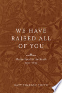 We have raised all of you : motherhood in the South, 1750-1835 /