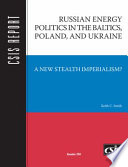 Russian energy politics in the Baltics, Poland, and Ukraine : a new stealth imperialism? /