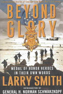 Beyond glory : Medal of Honor heroes in their own words : extraordinary stories of courage from World War II to Vietnam /