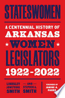 Stateswomen : a centennial history of Arkansas women legislators, 1922-2022 /
