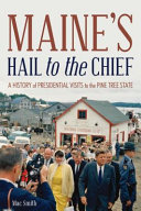 Maine's Hail to the Chief : a history of presidential visits to the Pine Tree State /