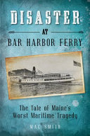 Disaster at the Bar Harbor ferry : Maine's worst maritime tragedy /