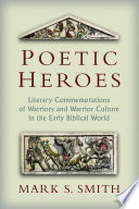 Poetic heroes : literary commemorations of warriors and warrior culture in the early biblical world /