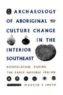 Archaeology of aboriginal culture change in the interior Southeast : depopulation during the early historic period /