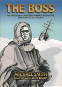 The boss : the remarkable adventures of Ernest Shackleton, heroic Antarctic explorer /