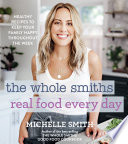 The Whole Smiths real food every day : healthy recipes to keep your family happy throughout the week /