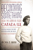 Becoming something : the story of Canada Lee /