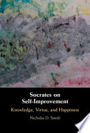 Socrates on self-improvement : knowledge, virtue, and happiness /