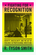 Fighting for Recognition : Identity, Masculinity and the Act of Violence in Professional Wrestling /