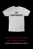 On compromise : art, politics, and the fate of an American ideal /