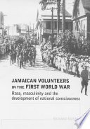 Jamaican volunteers in the First World War : race, masculinity and the development of national consciousness /