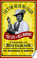 Can't you hear me callin' : the life of Bill Monroe, father of bluegrass /