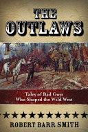 The outlaws : tales of bad guys who shaped the Wild West /