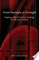 From strength to strength : shaping a Black practical theolgy for the 21st century /