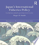 Japan's international fisheries policy : law, diplomacy and politics governing resource security /