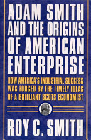 Adam Smith and the origins of American enterprise : how America's industrial success was forged by the timely ideas of a brilliant Scots economist /