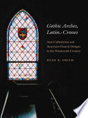 Gothic arches, Latin crosses : anti-Catholicism and American church designs in the nineteenth century /