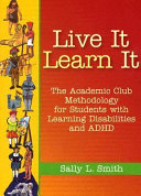 Live it, learn it : the academic club methodology for students with learning disabilities and ADHD /