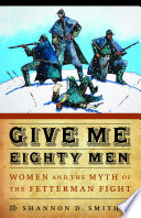 Give me eighty men : women and the myth of the Fetterman Fight /