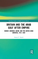 Britain and the Arab Gulf after empire : Kuwait, Bahrain, Qatar, and the United Arab Emirates, 1971-1981 /