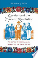 Gender and the Mexican Revolution : Yucatán women and the realities of patriarchy /