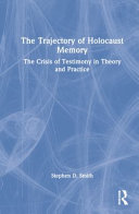 The trajectory of Holocaust memory : the crisis of testimony in theory and practice /