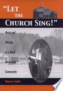 Let the church sing! : music and worship in a black Mississippi community /