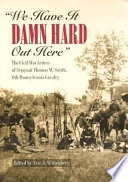 "We have it damn hard out here" : the Civil War letters of Sergeant Thomas W. Smith, 6th Pennsylvania Cavalry /