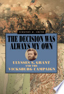 The decision was always my own : Ulysses S. Grant and the Vicksburg Campaign /