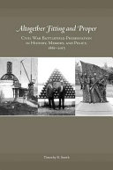 Altogether fitting and proper : Civil War battlefield preservation in history, memory, and policy, 1861-2015 /