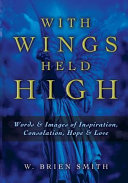 With wings held high : words & images of inspiration, consolation, hope & love /