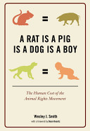 A rat is a pig is a dog is a boy : the human cost of the animal rights movement /