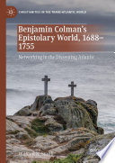 Benjamin Colman's Epistolary World, 1688-1755 : Networking in the Dissenting Atlantic /