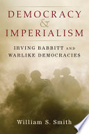 Democracy and imperialism : Irving Babbitt and warlike democracies /